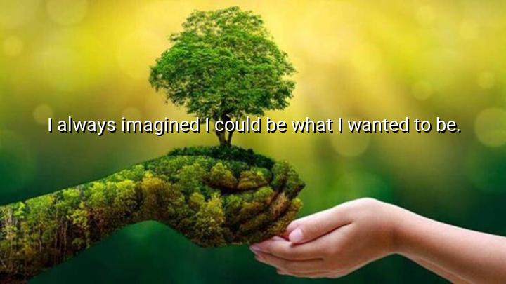 I always imagined I could be