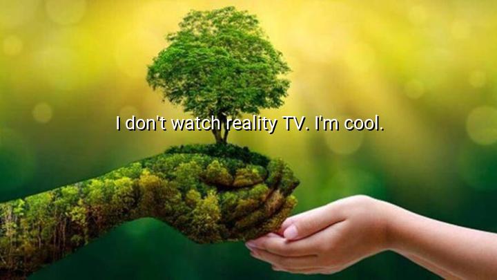 I don't watch reality TV. I'm