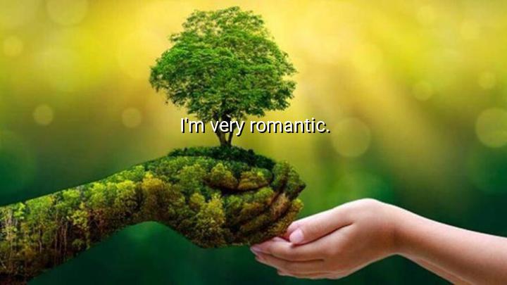 I'm very romantic.