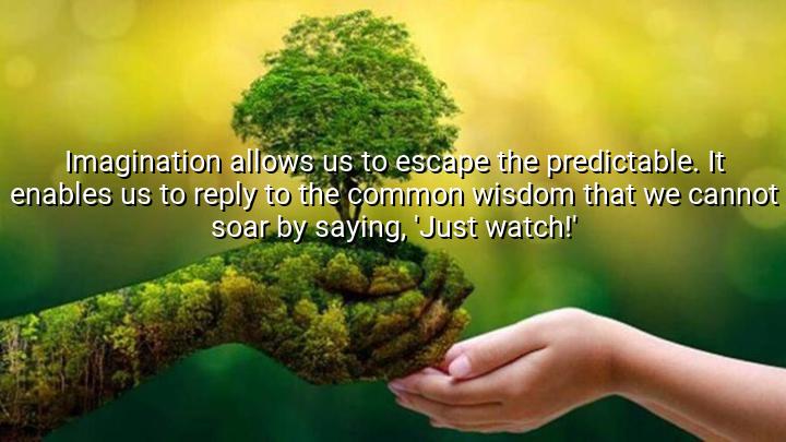 Imagination allows us to escape the