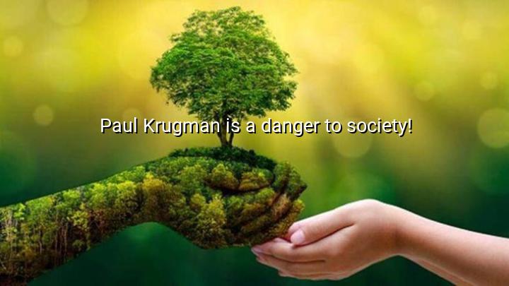 Paul Krugman is a danger to