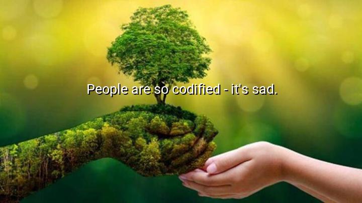 People are so codified it's