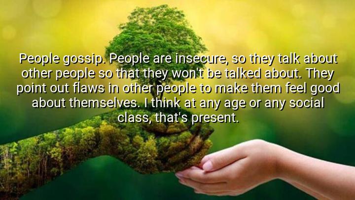 People gossip. People are insecure, so