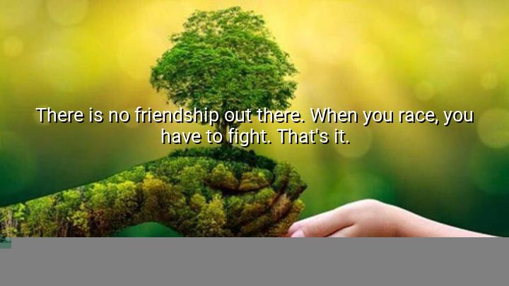 There is no friendship out there.